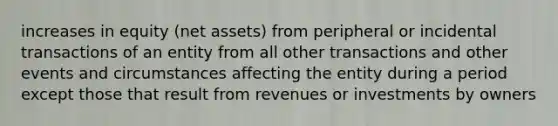 increases in equity (net assets) from peripheral or incidental transactions of an entity from all other transactions and other events and circumstances affecting the entity during a period except those that result from revenues or investments by owners