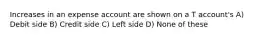 Increases in an expense account are shown on a T account's A) Debit side B) Credit side C) Left side D) None of these