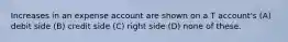 Increases in an expense account are shown on a T account's (A) debit side (B) credit side (C) right side (D) none of these.