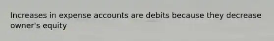 Increases in expense accounts are debits because they decrease owner's equity