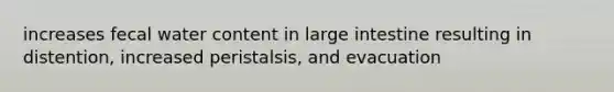 increases fecal water content in large intestine resulting in distention, increased peristalsis, and evacuation