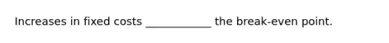 Increases in fixed costs ____________ the break-even point.