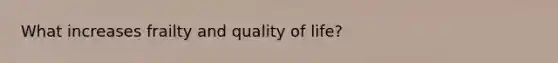 What increases frailty and quality of life?