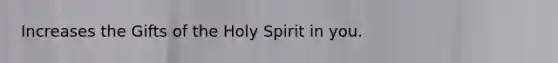 Increases the Gifts of the Holy Spirit in you.