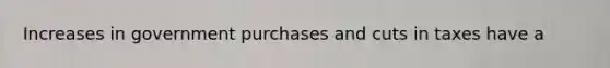 Increases in government purchases and cuts in taxes have a