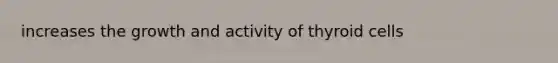 increases the growth and activity of thyroid cells