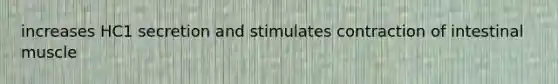 increases HC1 secretion and stimulates contraction of intestinal muscle