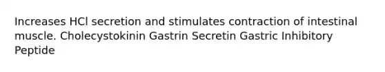 Increases HCl secretion and stimulates contraction of intestinal muscle. Cholecystokinin Gastrin Secretin Gastric Inhibitory Peptide