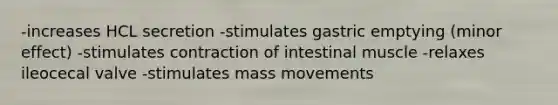 -increases HCL secretion -stimulates gastric emptying (minor effect) -stimulates contraction of intestinal muscle -relaxes ileocecal valve -stimulates mass movements