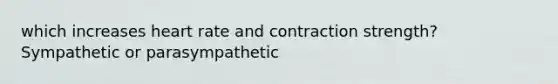which increases heart rate and contraction strength? Sympathetic or parasympathetic