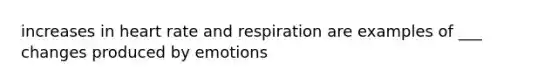 increases in heart rate and respiration are examples of ___ changes produced by emotions