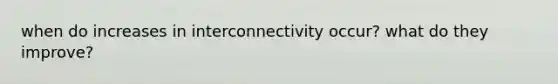 when do increases in interconnectivity occur? what do they improve?