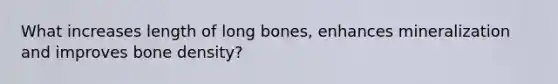 What increases length of long bones, enhances mineralization and improves bone density?