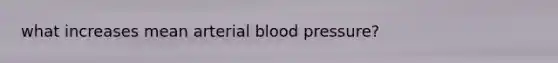 what increases mean arterial blood pressure?