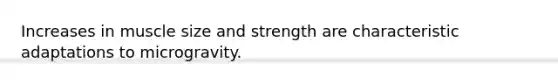 Increases in muscle size and strength are characteristic adaptations to microgravity.