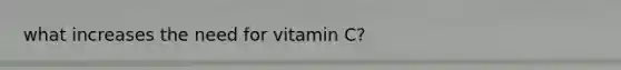 what increases the need for vitamin C?