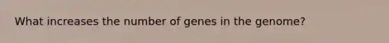 What increases the number of genes in the genome?