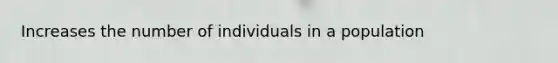 Increases the number of individuals in a population