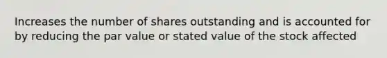 Increases the number of shares outstanding and is accounted for by reducing the par value or stated value of the stock affected