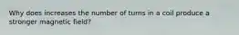 Why does increases the number of turns in a coil produce a stronger magnetic field?