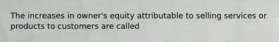 The increases in owner's equity attributable to selling services or products to customers are called