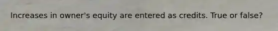 Increases in owner's equity are entered as credits. True or false?