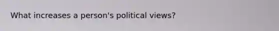 What increases a person's political views?