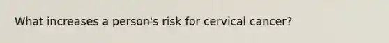 What increases a person's risk for cervical cancer?