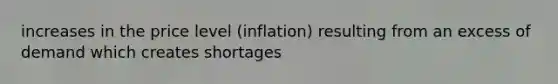 increases in the price level (inflation) resulting from an excess of demand which creates shortages