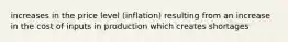 increases in the price level (inflation) resulting from an increase in the cost of inputs in production which creates shortages