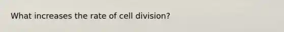 What increases the rate of cell division?