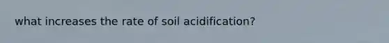 what increases the rate of soil acidification?