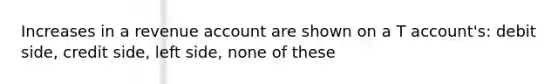 Increases in a revenue account are shown on a T account's: debit side, credit side, left side, none of these