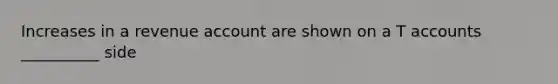 Increases in a revenue account are shown on a T accounts __________ side