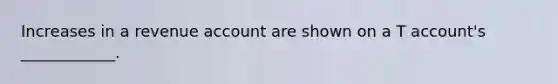 Increases in a revenue account are shown on a T account's ____________.