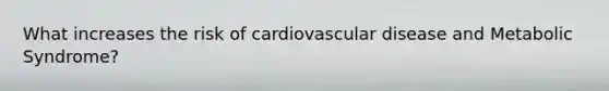 What increases the risk of cardiovascular disease and Metabolic Syndrome?