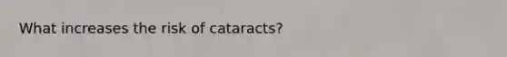 What increases the risk of cataracts?