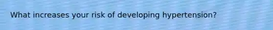 What increases your risk of developing hypertension?