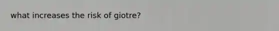 what increases the risk of giotre?