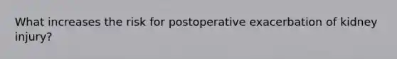 What increases the risk for postoperative exacerbation of kidney injury?