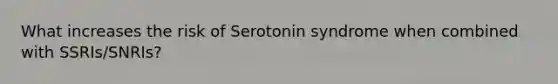 What increases the risk of Serotonin syndrome when combined with SSRIs/SNRIs?