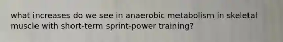 what increases do we see in anaerobic metabolism in skeletal muscle with short-term sprint-power training?