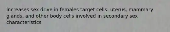 Increases sex drive in females target cells: uterus, mammary glands, and other body cells involved in secondary sex characteristics