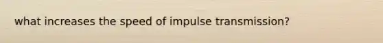 what increases the speed of impulse transmission?