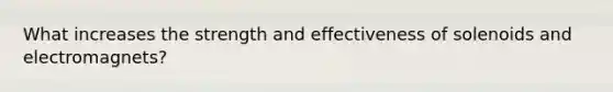 What increases the strength and effectiveness of solenoids and electromagnets?