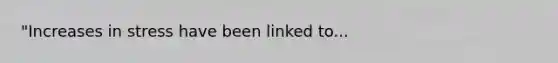 "Increases in stress have been linked to...