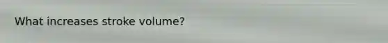 What increases stroke volume?