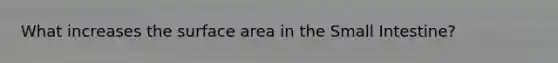 What increases the <a href='https://www.questionai.com/knowledge/kEtsSAPENL-surface-area' class='anchor-knowledge'>surface area</a> in <a href='https://www.questionai.com/knowledge/kt623fh5xn-the-small-intestine' class='anchor-knowledge'>the small intestine</a>?