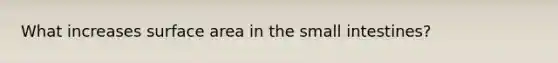 What increases surface area in the small intestines?