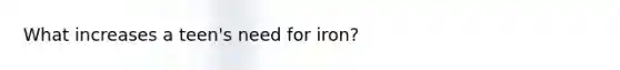 What increases a teen's need for iron?